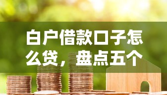 白户借款口子怎么贷，盘点五个2025最新容易借钱软件
