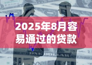 2025年8月容易通过的贷款平台，整合5个2025最新网上贷款平台排行榜