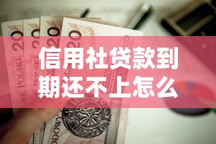 信用社贷款到期还不上怎么办：信用社贷款逾期无力偿还如何解决