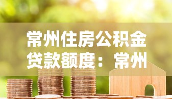 常州住房公积金贷款额度：常州公积金贷款最高可贷多少