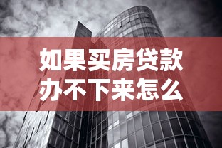 如果买房贷款办不下来怎么办：房贷申请失败后该如何补救