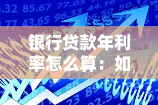 银行贷款年利率怎么算：如何计算银行贷款的实际年化利率