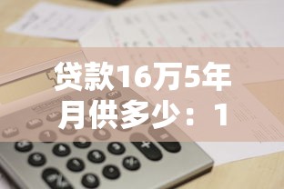贷款16万5年月供多少：16万贷款5年每月还款额是多少