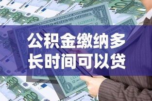 公积金缴纳多长时间可以贷款：公积金贷款需缴存多久