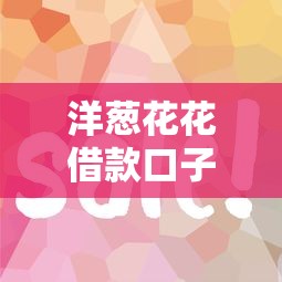 洋葱花花借款口子，分析五个2025最新现在借款平台好借钱