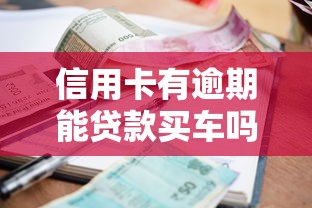 信用卡有逾期能贷款买车吗：信用记录不良能否申请车贷