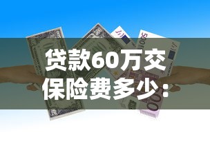贷款60万交保险费多少：60万贷款需缴纳多少保费