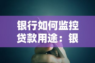 银行如何监控贷款用途：银行怎样确保贷款资金流向合规