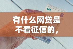 有什么网贷是不看征信的，分析五个2025最新平台借款容易通过不看征信的