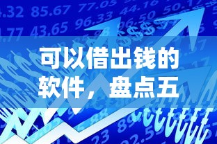 可以借出钱的软件，盘点五个2025最新平台贷款额度高