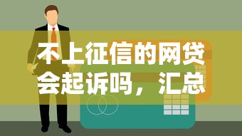 不上征信的网贷会起诉吗，汇总五个2025最新互联网贷款平台
