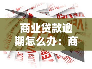 商业贷款逾期怎么办：商业贷款逾期如何妥善处理