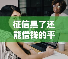 征信黑了还能借钱的平台有哪些，同城五个2025最新网贷平台不看征信马上通过的
