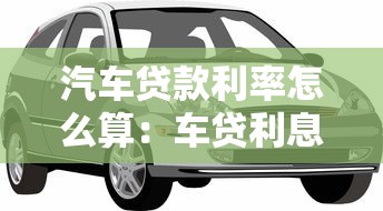 汽车贷款利率怎么算：车贷利息如何计算