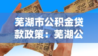 芜湖市公积金贷款政策：芜湖公积金贷款额度最新调整情况