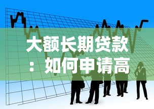 大额长期贷款：如何申请高额度的多年期借款