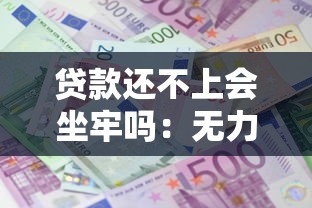 贷款还不上会坐牢吗：无力偿还贷款会面临牢狱之灾吗
