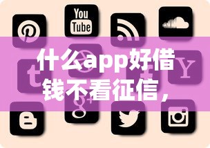 什么app好借钱不看征信，解答五家2025最新2025黑户逾期百分百能下款的口子