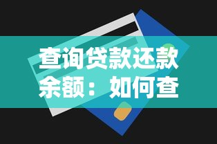 查询贷款还款余额：如何查看剩余贷款未还金额