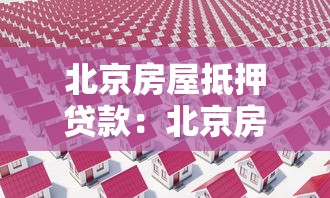 北京房屋抵押贷款：北京房产抵押常见问题有哪些