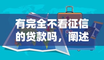 有完全不看征信的贷款吗，阐述5家2025最新网贷平台名字大全列表