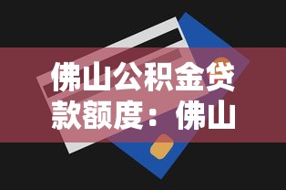 佛山公积金贷款额度：佛山公积金最高能贷多少