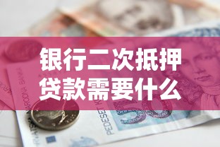 银行二次抵押贷款需要什么条件：房产二次抵押贷款需满足哪些硬性要求