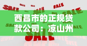 西昌市的正规贷款公司：凉山州西昌有哪些合规借贷机构