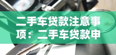 二手车贷款注意事项：二手车贷款申请有哪些关键要点需警惕