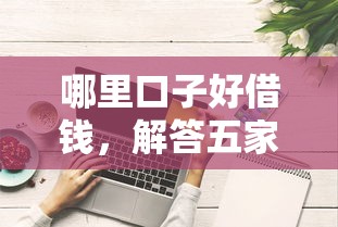 哪里口子好借钱，解答五家2025最新可以借钱的正规平台