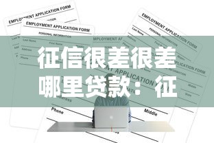 征信很差很差哪里贷款：征信极差如何申请到正规贷款