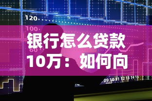 银行怎么贷款10万：如何向银行申请10万元贷款
