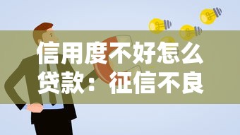 信用度不好怎么贷款：征信不良如何成功申请贷款