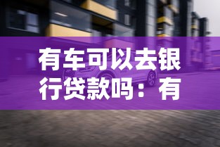 有车可以去银行贷款吗：有车能申请银行车贷吗