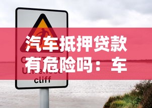 汽车抵押贷款有危险吗：车抵贷存在哪些潜在风险
