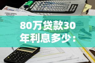 80万贷款30年利息多少：80万房贷30年总利息如何计算