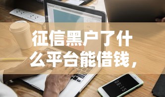 征信黑户了什么平台能借钱，五大2025最新黑户,信用分低平台可以借钱
