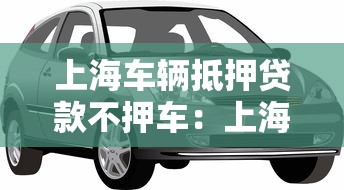 上海车辆抵押贷款不押车：上海如何办理只押证不押车贷款