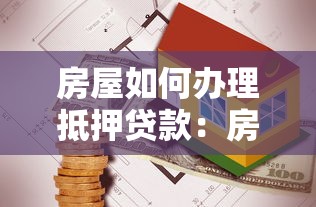 房屋如何办理抵押贷款：房产抵押贷款流程有哪些