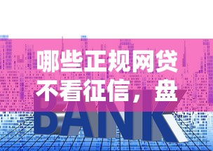哪些正规网贷不看征信，盘点五个2025最新贷款平台利息低好通过