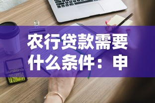 农行贷款需要什么条件：申请农行贷款需满足哪些资质