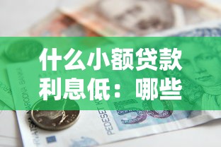 什么小额贷款利息低：哪些小额借贷利率比较划算