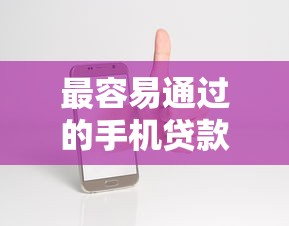 最容易通过的手机贷款：手机贷款哪家审批最宽松