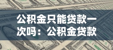公积金只能贷款一次吗：公积金贷款次数上限是多少