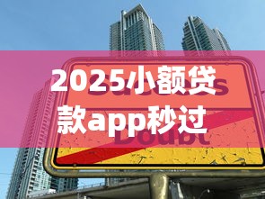 2025小额贷款app秒过的有没有，推荐五个2025最新平台借钱不看征信秒到账
