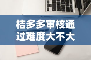 桔多多审核通过难度大不大，例举5个2025最新苹果贷款平台