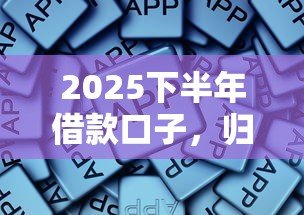 2025下半年借款口子，归纳5个2025最新平台好借钱
