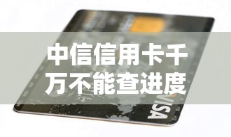 中信信用卡千万不能查进度怎么办，分享五个2025最新银行贷款咨询平台