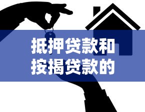 抵押贷款和按揭贷款的区别：房产融资方式如何选择更合适