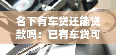 名下有车贷还能贷款吗：已有车贷可否再申请贷款